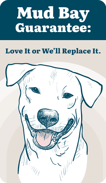 Mud Bay Guarantee: Love It or We'll Replace It. 